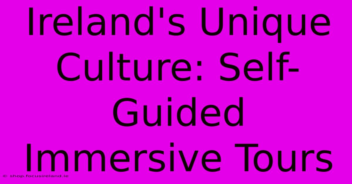 Ireland's Unique Culture: Self-Guided Immersive Tours