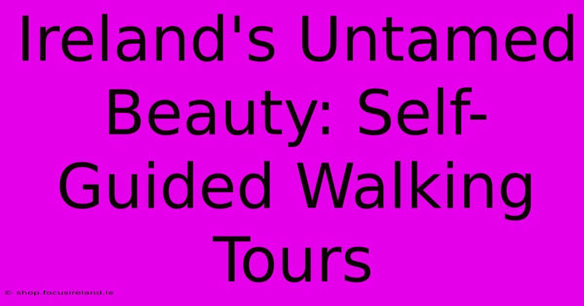 Ireland's Untamed Beauty: Self-Guided Walking Tours