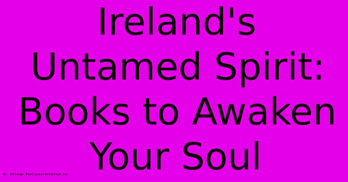 Ireland's Untamed Spirit:  Books To Awaken Your Soul