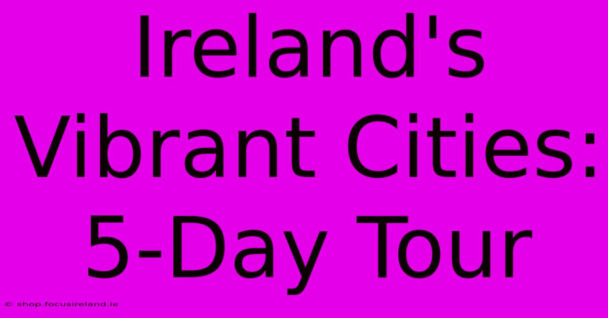 Ireland's Vibrant Cities: 5-Day Tour