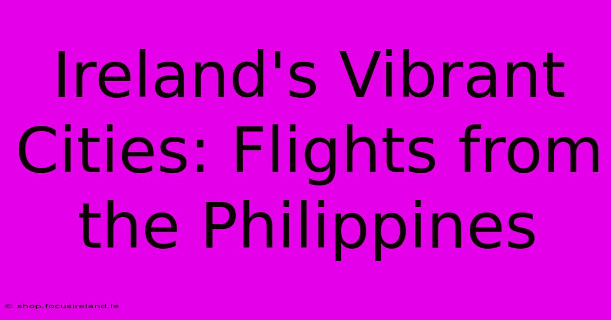 Ireland's Vibrant Cities: Flights From The Philippines