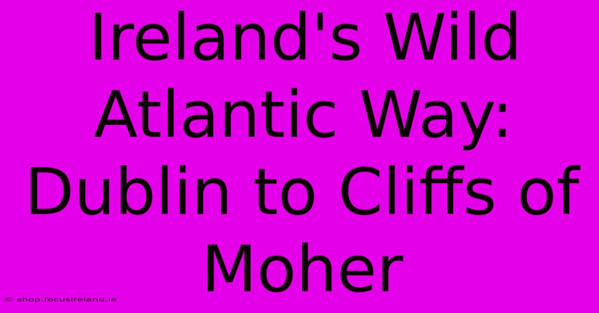 Ireland's Wild Atlantic Way: Dublin To Cliffs Of Moher