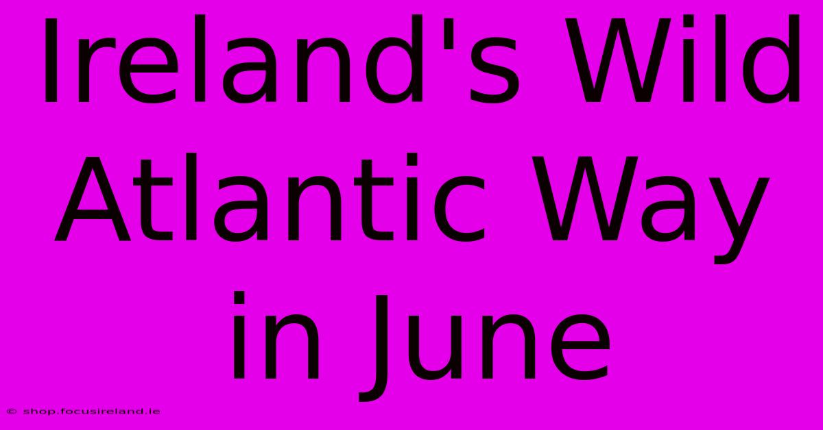 Ireland's Wild Atlantic Way In June