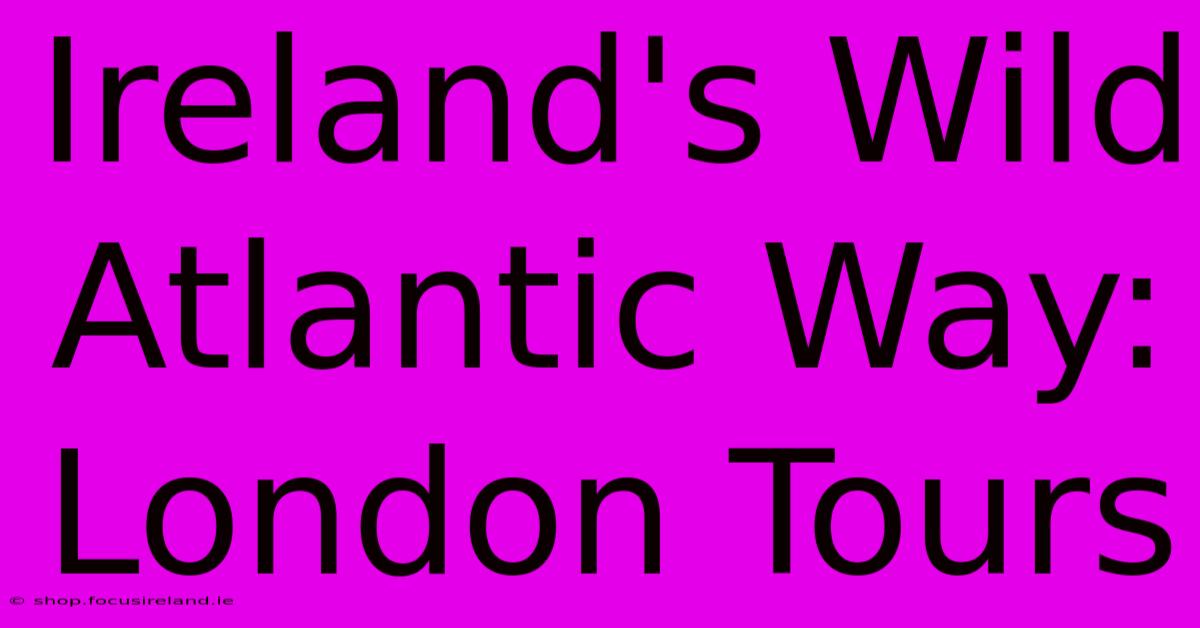 Ireland's Wild Atlantic Way: London Tours