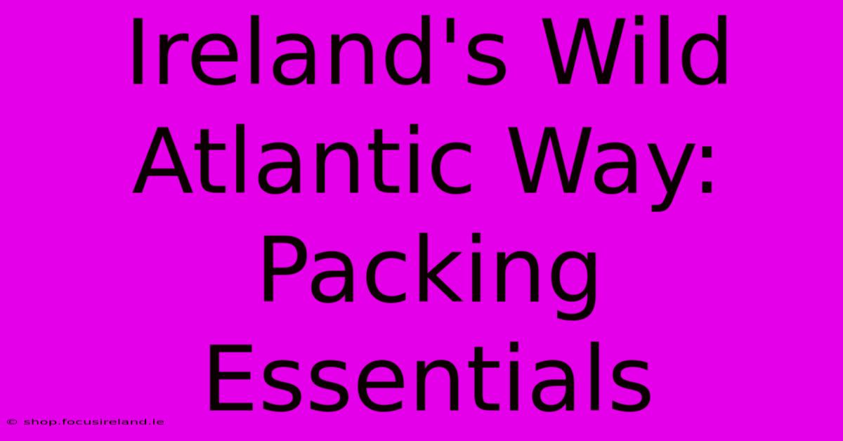 Ireland's Wild Atlantic Way: Packing Essentials