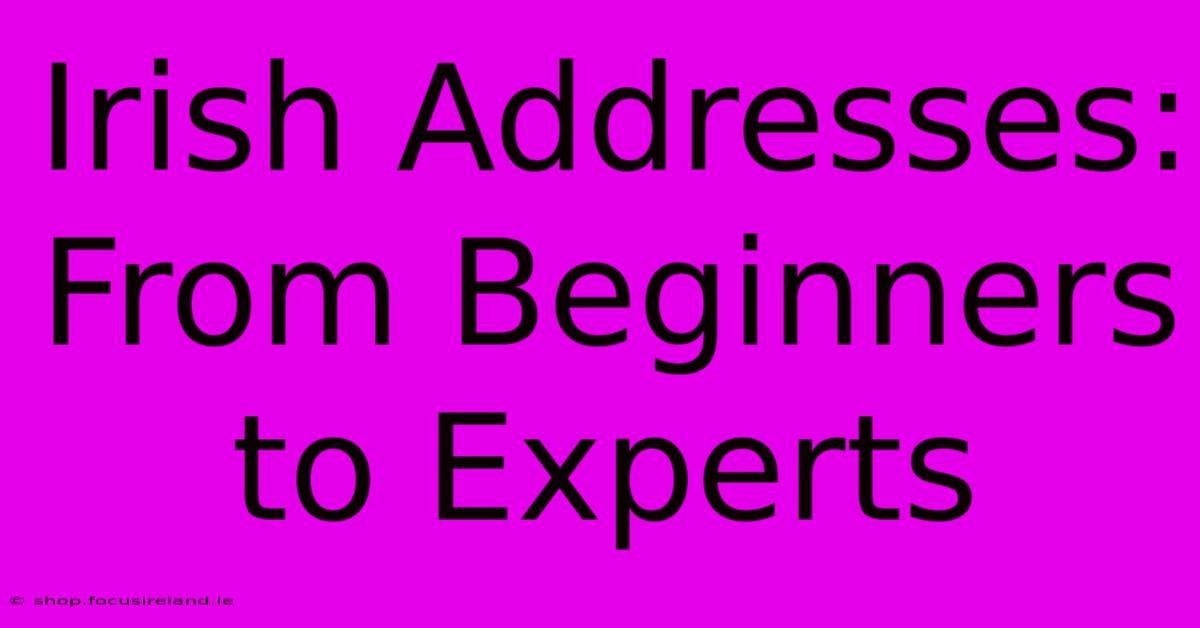 Irish Addresses: From Beginners To Experts