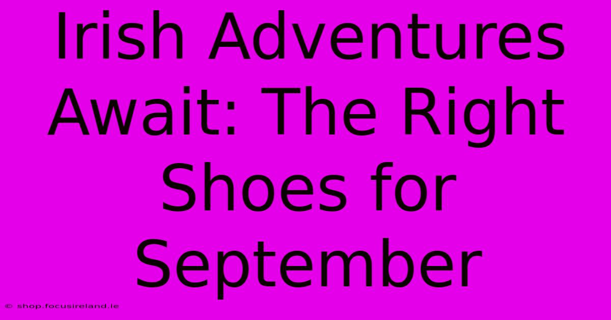 Irish Adventures Await: The Right Shoes For September