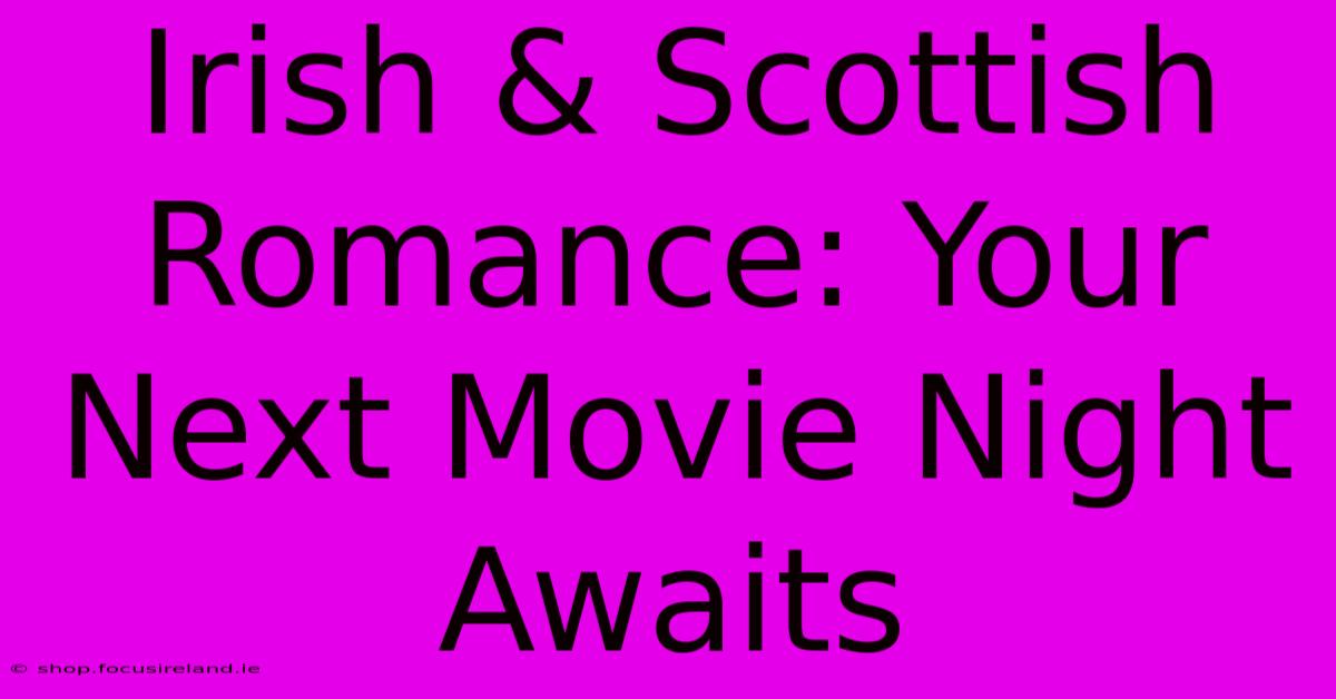 Irish & Scottish Romance: Your Next Movie Night Awaits