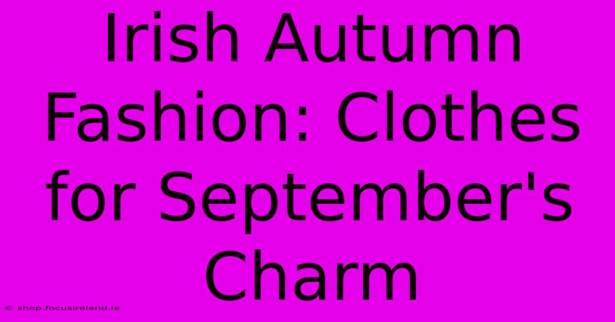 Irish Autumn Fashion: Clothes For September's Charm