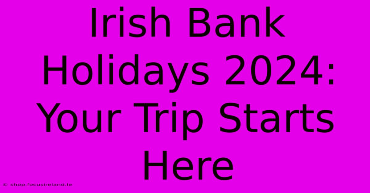 Irish Bank Holidays 2024: Your Trip Starts Here