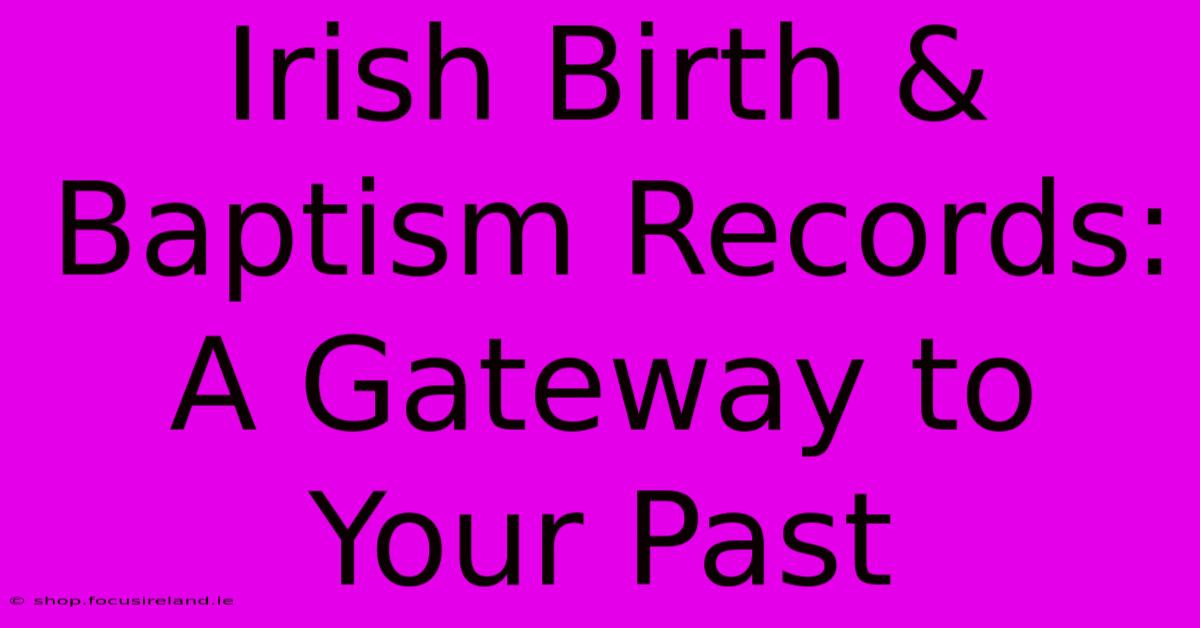 Irish Birth & Baptism Records:  A Gateway To Your Past