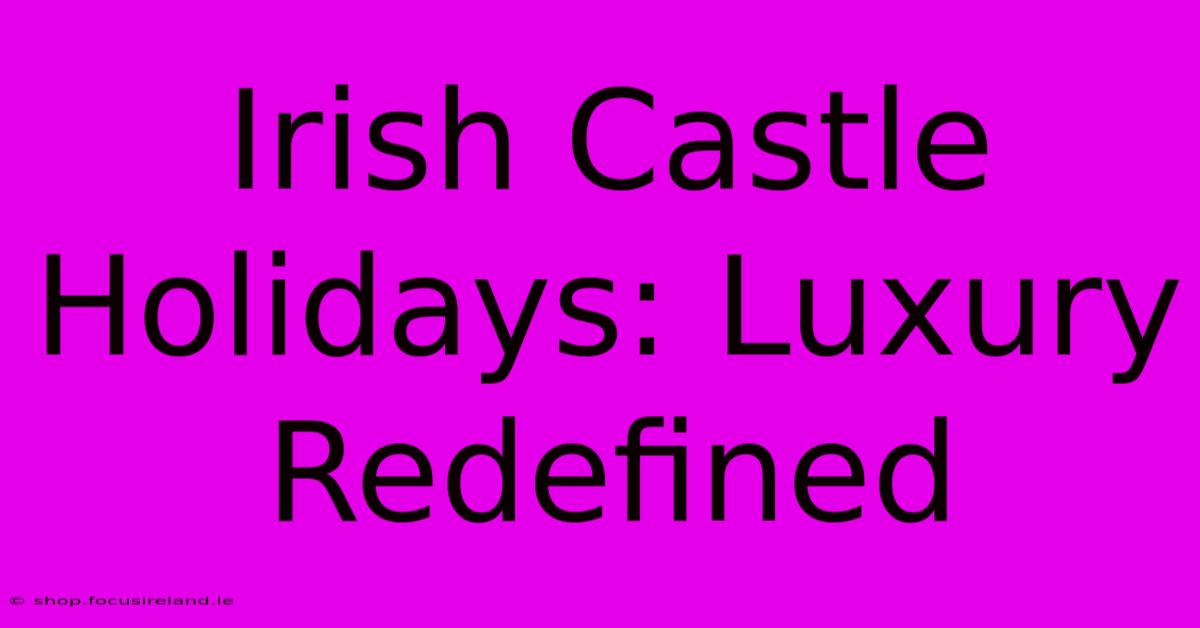 Irish Castle Holidays: Luxury Redefined