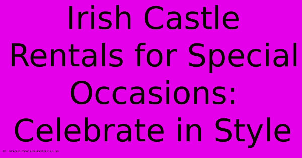 Irish Castle Rentals For Special Occasions: Celebrate In Style