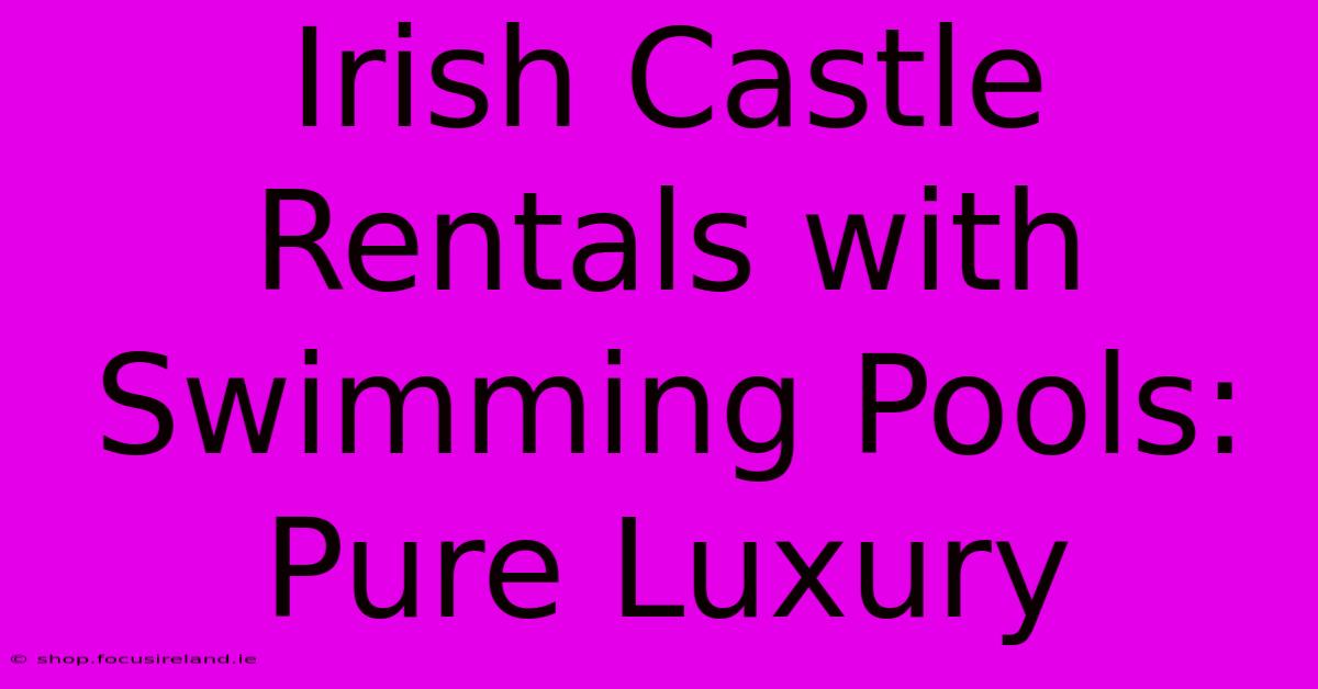 Irish Castle Rentals With Swimming Pools: Pure Luxury