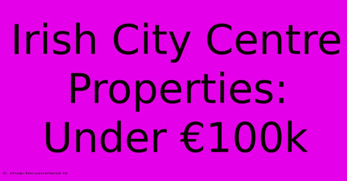 Irish City Centre Properties: Under €100k