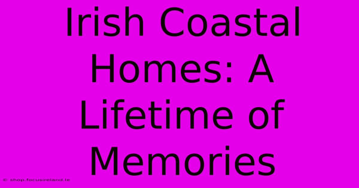 Irish Coastal Homes: A Lifetime Of Memories