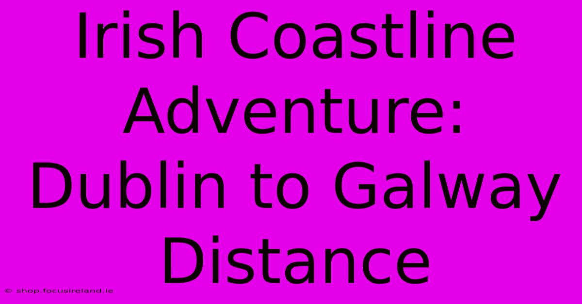 Irish Coastline Adventure: Dublin To Galway Distance