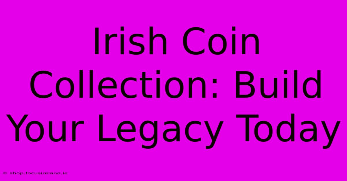 Irish Coin Collection: Build Your Legacy Today