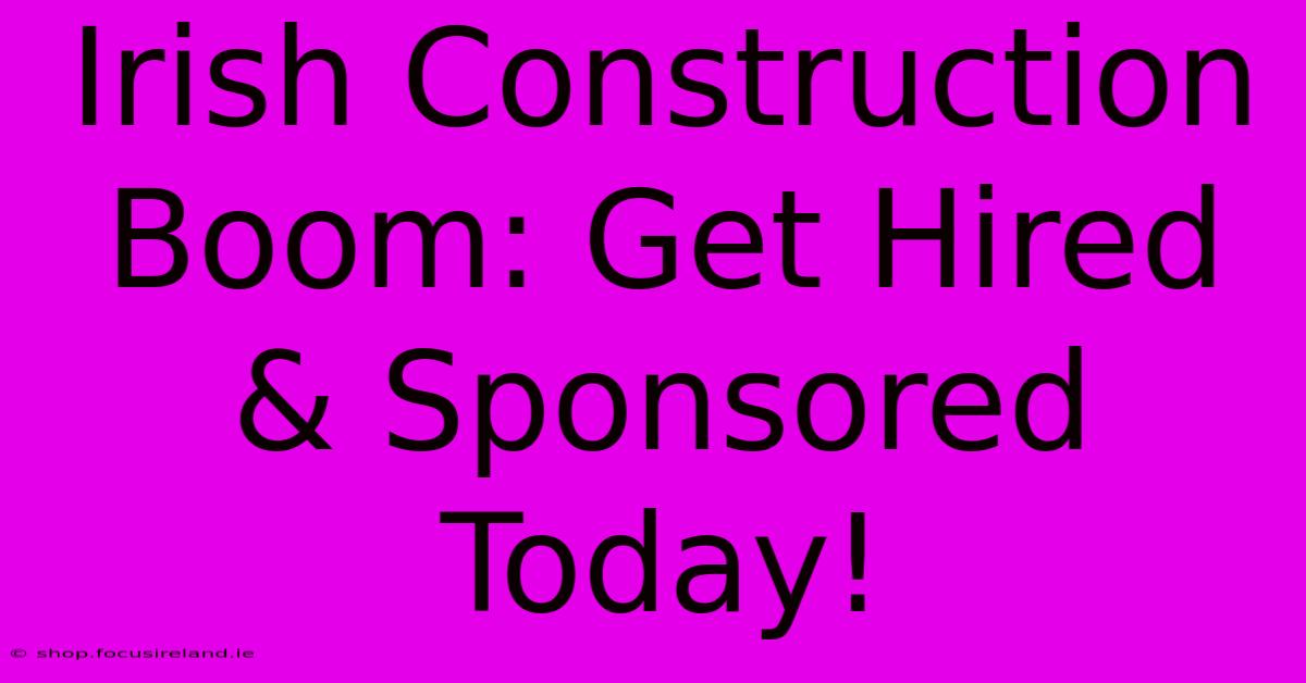 Irish Construction Boom: Get Hired & Sponsored Today!