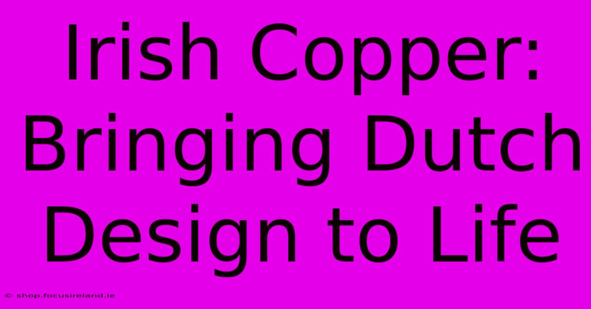 Irish Copper: Bringing Dutch Design To Life