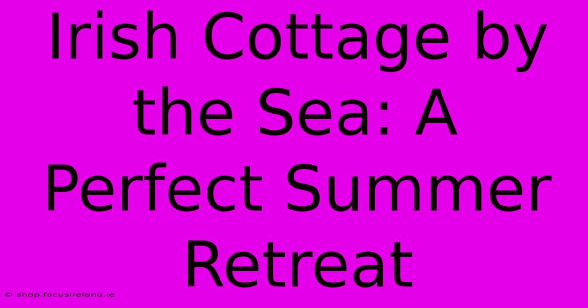 Irish Cottage By The Sea: A Perfect Summer Retreat