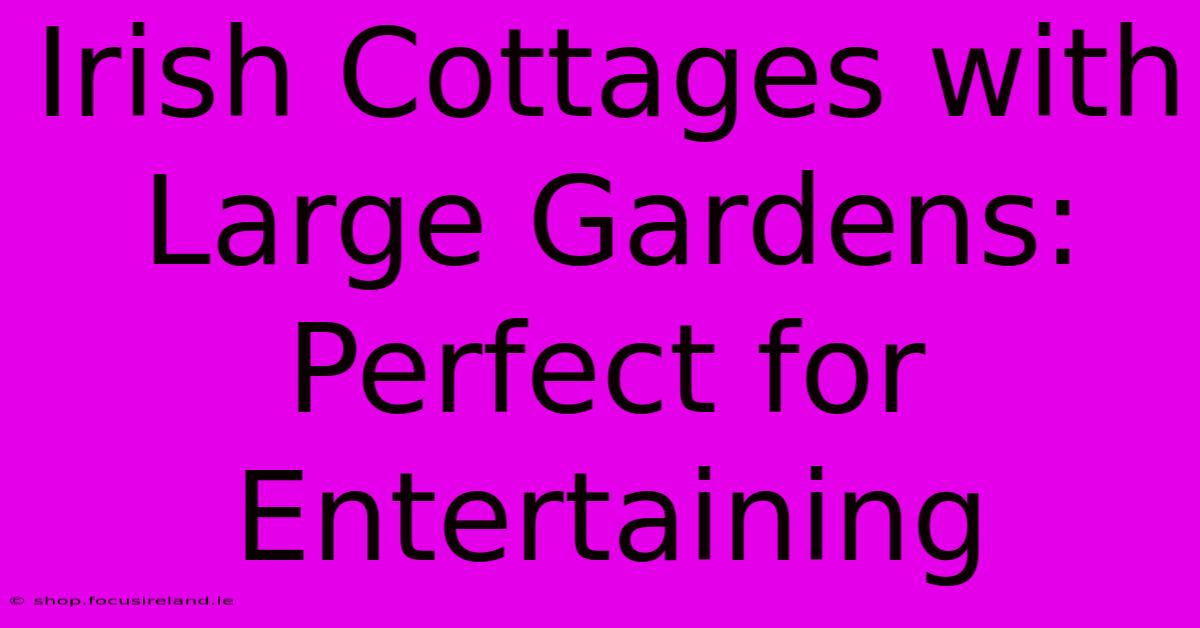 Irish Cottages With Large Gardens: Perfect For Entertaining