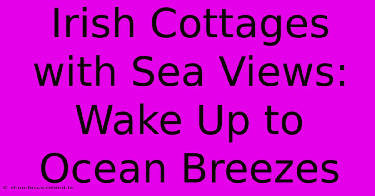 Irish Cottages With Sea Views: Wake Up To Ocean Breezes