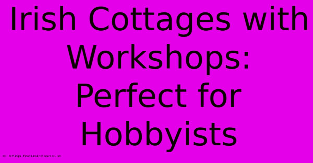 Irish Cottages With Workshops: Perfect For Hobbyists