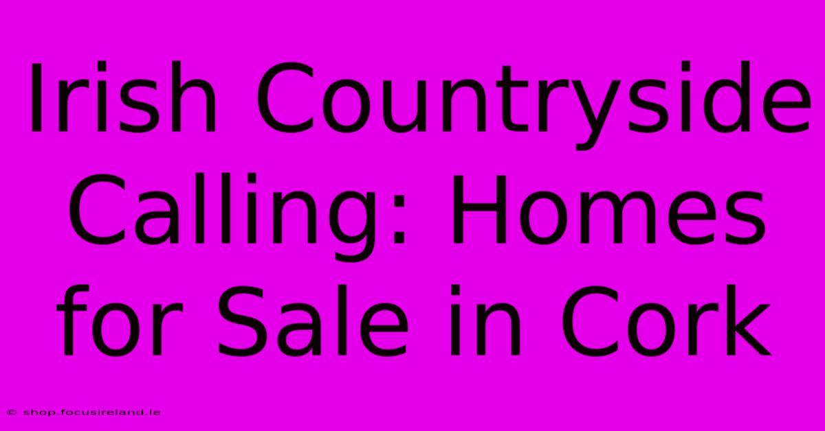 Irish Countryside Calling: Homes For Sale In Cork