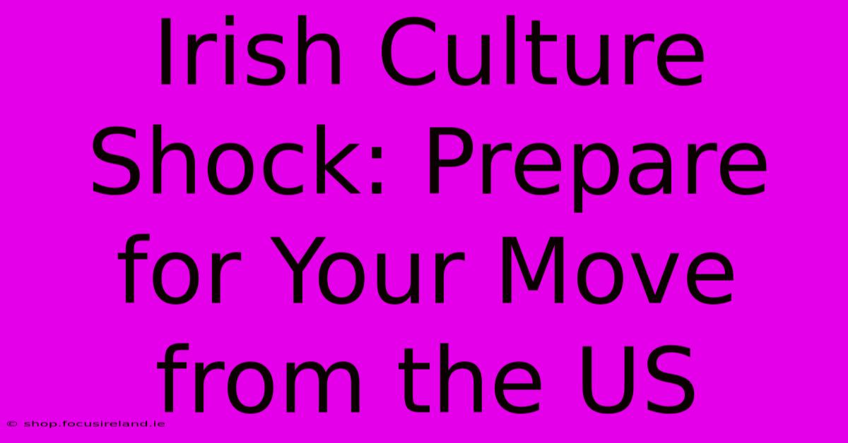 Irish Culture Shock: Prepare For Your Move From The US