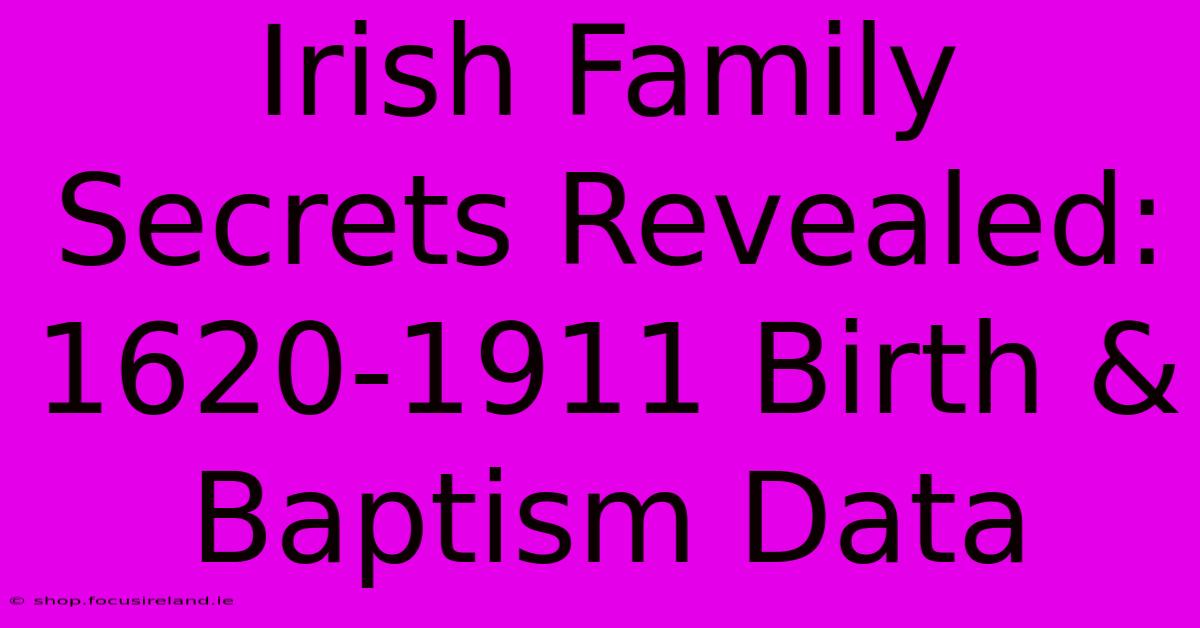 Irish Family Secrets Revealed:  1620-1911 Birth & Baptism Data