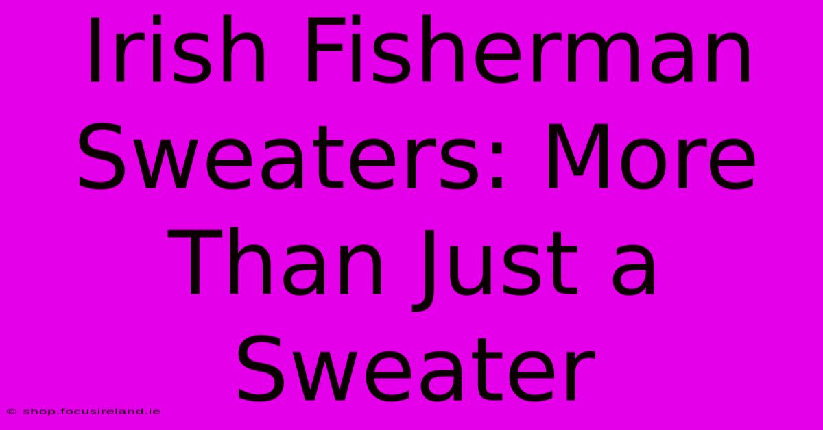 Irish Fisherman Sweaters: More Than Just A Sweater