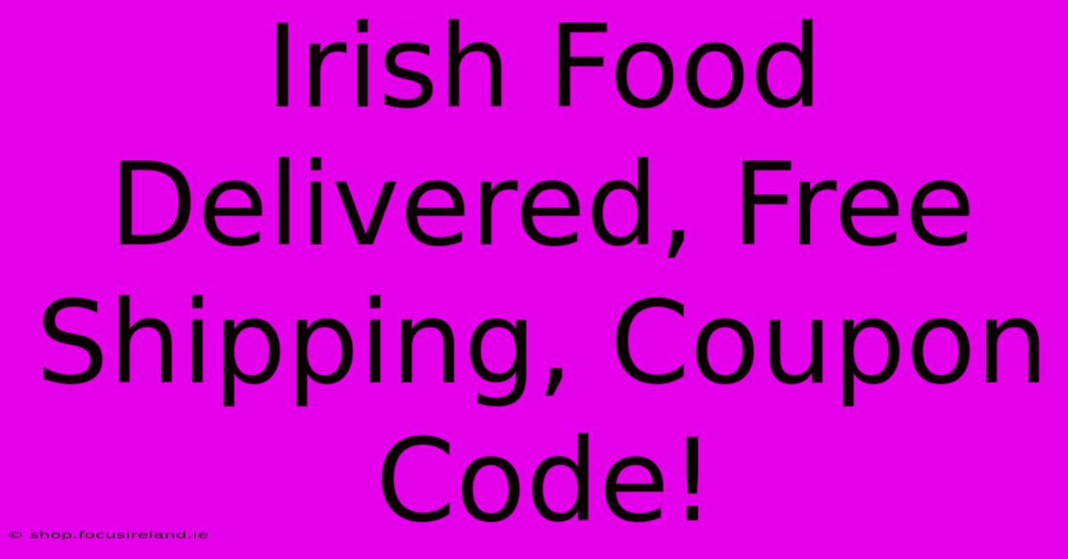 Irish Food Delivered, Free Shipping, Coupon Code!