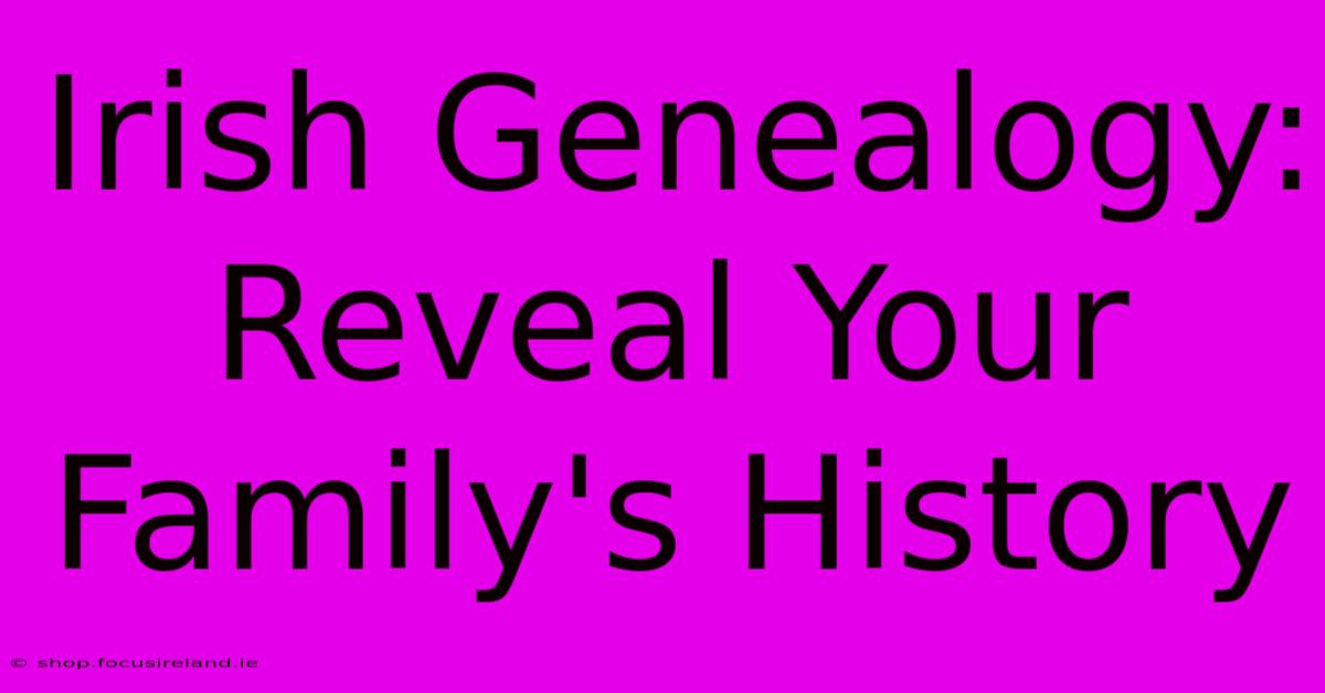 Irish Genealogy:  Reveal Your Family's History