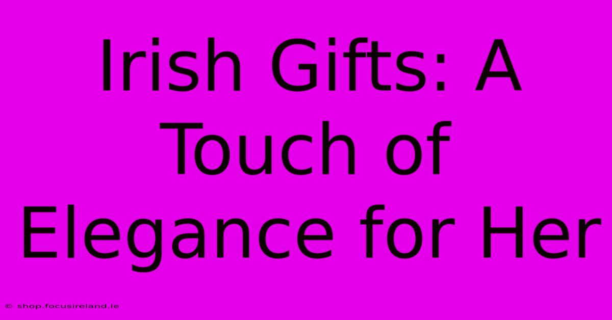 Irish Gifts: A Touch Of Elegance For Her