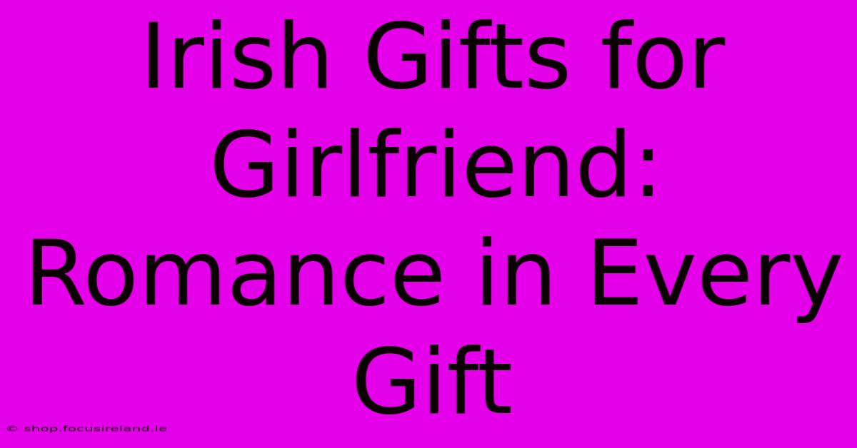 Irish Gifts For Girlfriend: Romance In Every Gift