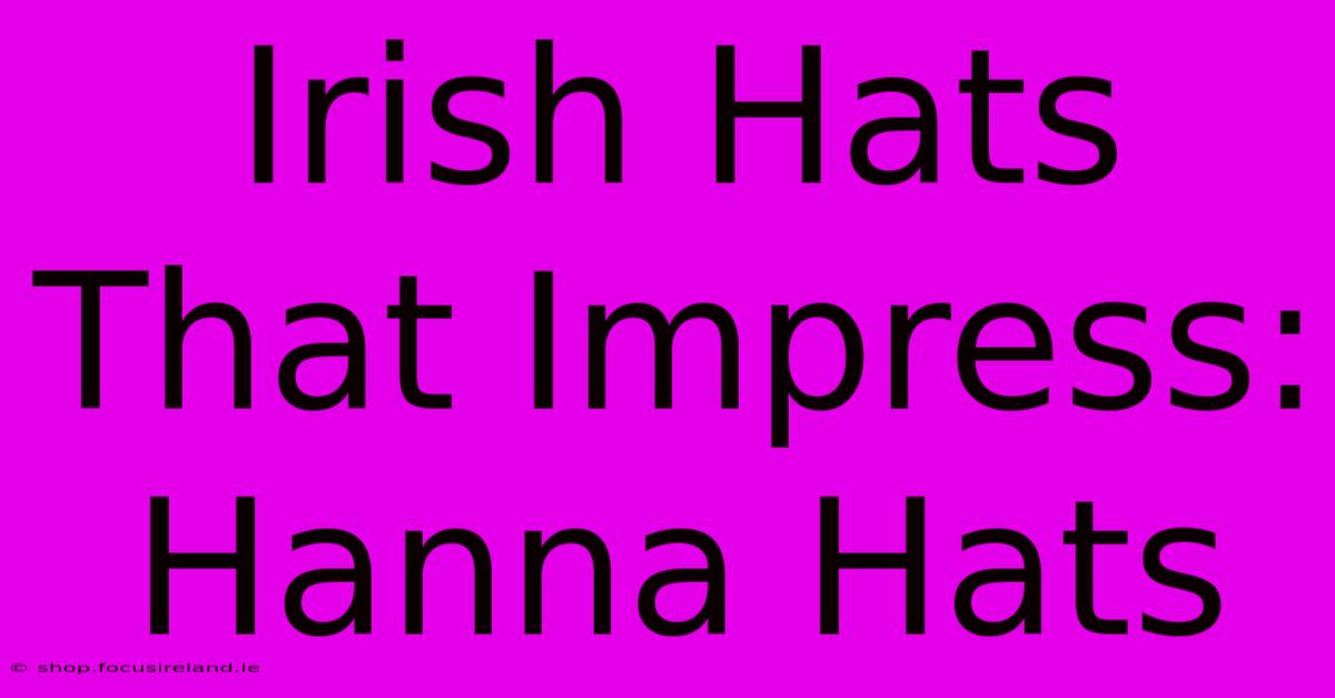 Irish Hats That Impress: Hanna Hats