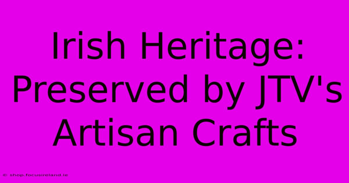 Irish Heritage: Preserved By JTV's Artisan Crafts