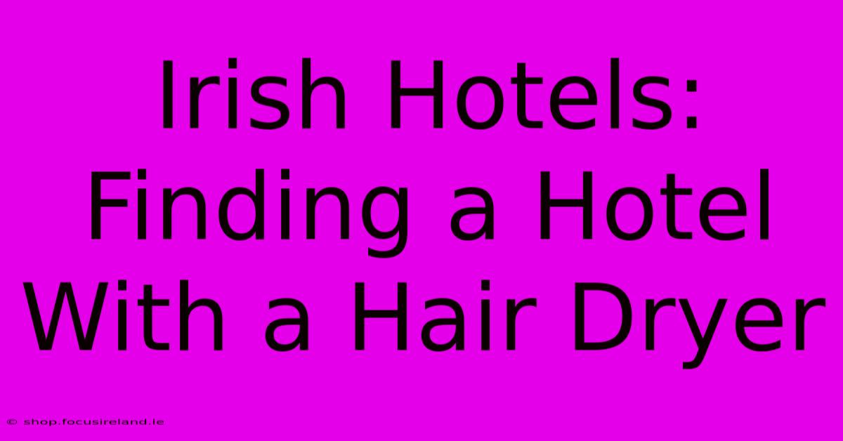 Irish Hotels: Finding A Hotel With A Hair Dryer