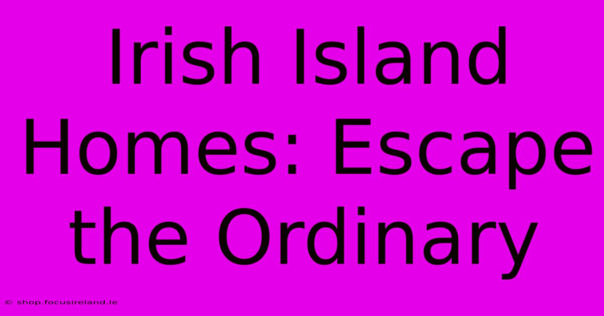 Irish Island Homes: Escape The Ordinary