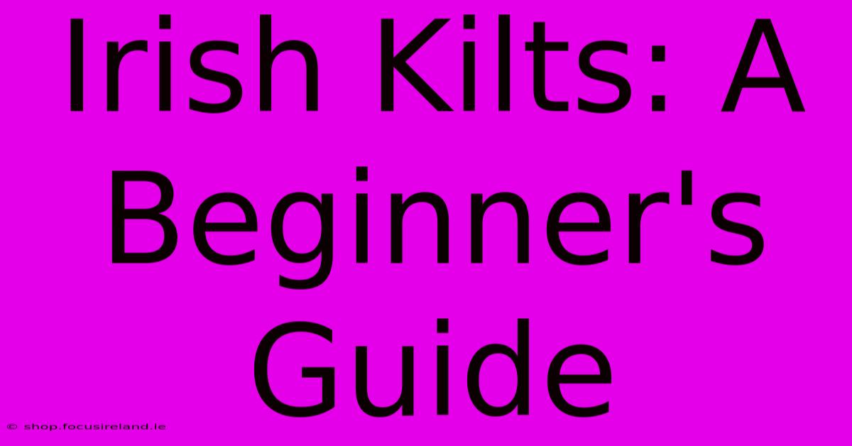 Irish Kilts: A Beginner's Guide