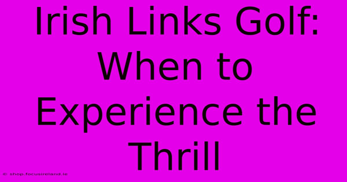 Irish Links Golf: When To Experience The Thrill