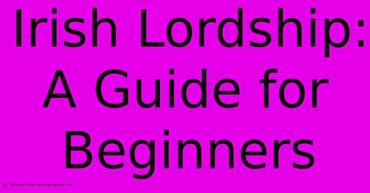 Irish Lordship: A Guide For Beginners