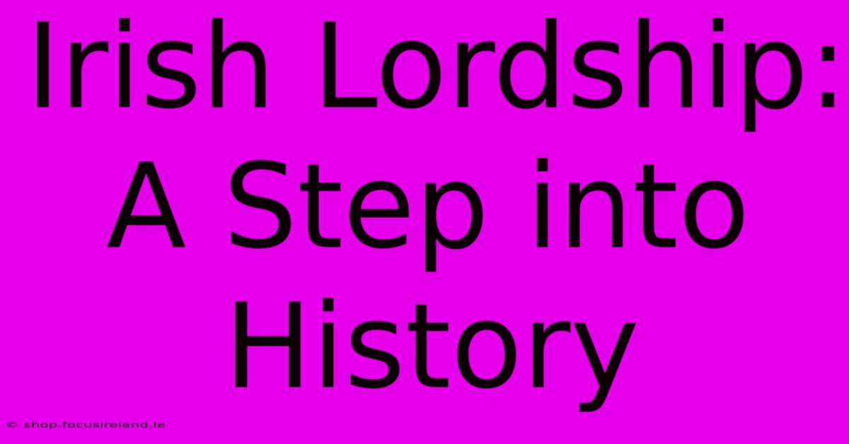 Irish Lordship: A Step Into History