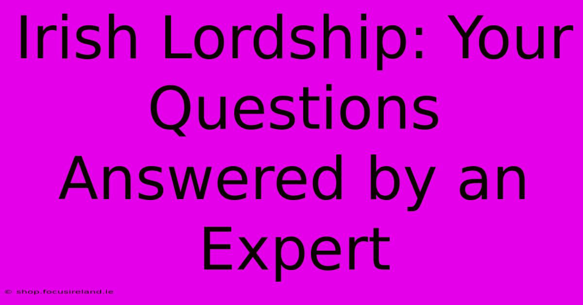 Irish Lordship: Your Questions Answered By An Expert