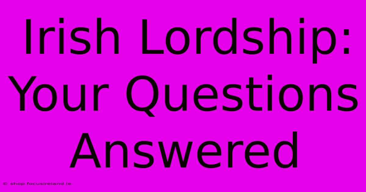 Irish Lordship: Your Questions Answered