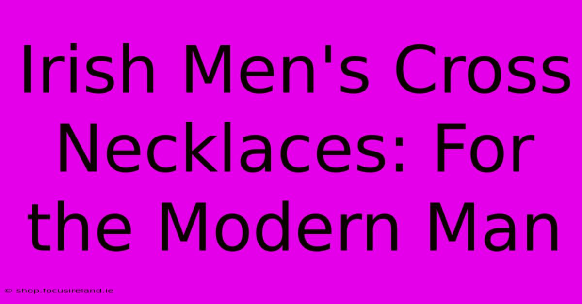 Irish Men's Cross Necklaces: For The Modern Man