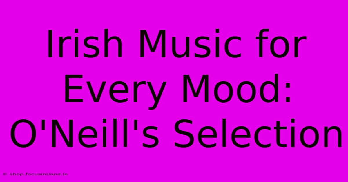 Irish Music For Every Mood: O'Neill's Selection