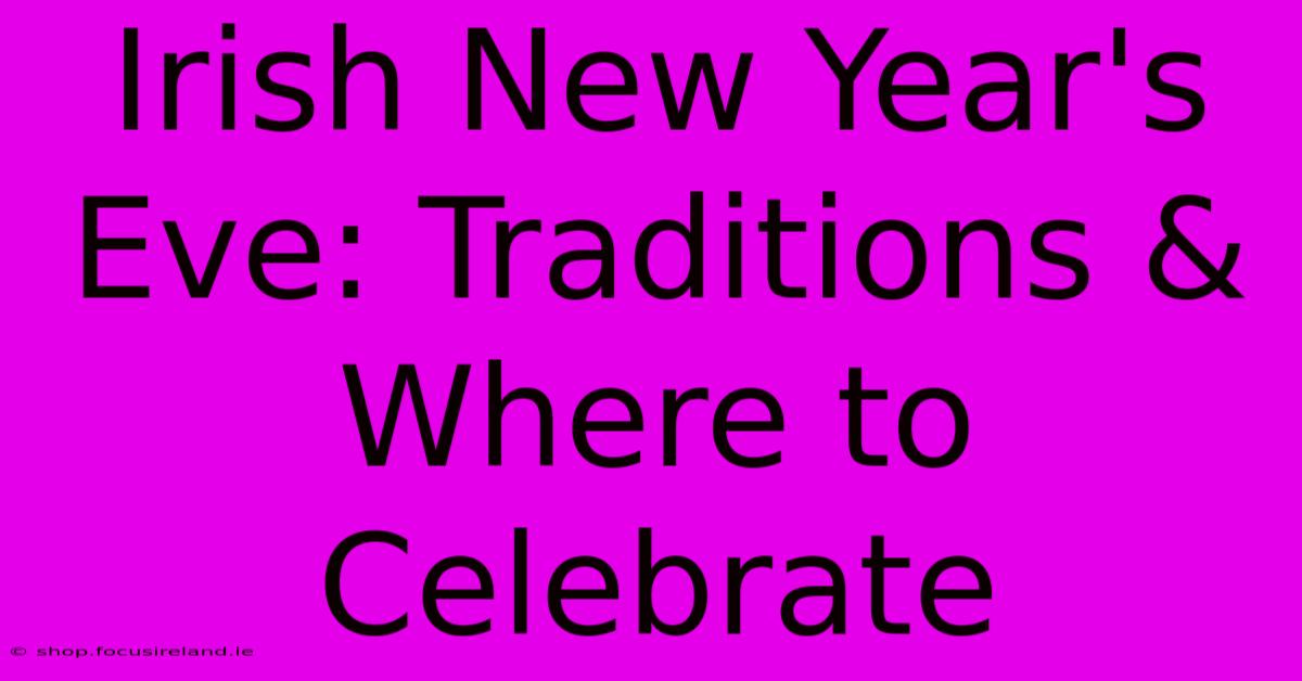 Irish New Year's Eve: Traditions & Where To Celebrate