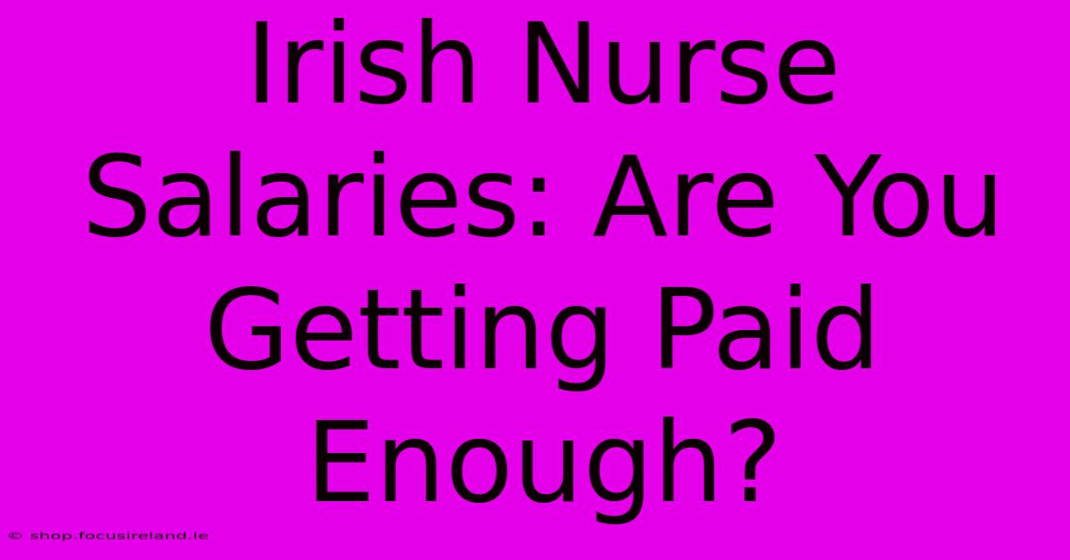 Irish Nurse Salaries: Are You Getting Paid Enough?